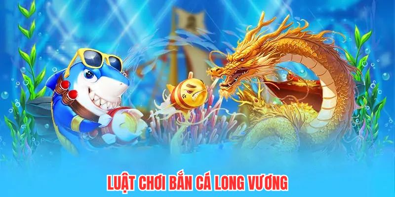 Luật chơi bắn cá Long Vương