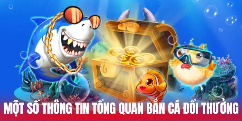 Một số thông tin tổng quan Bắn cá đổi thưởng