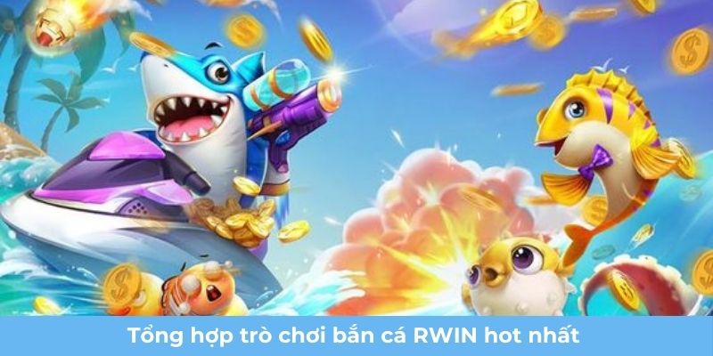 Tổng hợp trò chơi bắn cá RWIN hot nhất 